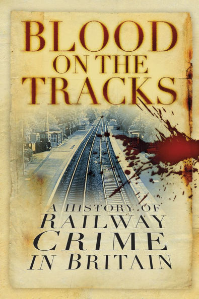 Blood on the Tracks: A History of Railway Crime Britain