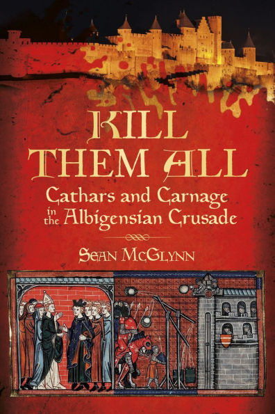 Kill Them All: Cathars and Carnage the Albigensian Crusade