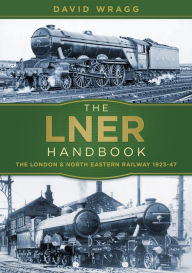 Title: The LNER Handbook: The London and North Eastern Railway 1923-47, Author: David Wragg