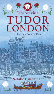 Title: Discovering Tudor London: A Journey Back in Time, Author: Natalie Grueninger