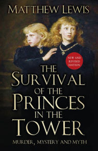 Title: The Survival of Princes in the Tower: Murder, Mystery and Myth, Author: Matthew Lewis