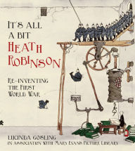Title: It's All a Bit Heath Robinson: Re-inventing the First World War, Author: Lucinda Gosling