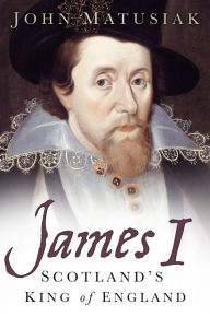 Title: James I: Scotland's King of England, Author: John Matusiak