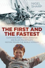 Title: The First and the Fastest: Comparing Robin Knox-Johnston and Ellen MacArthur's Round-the-World Voyages, Author: Nigel Sharp