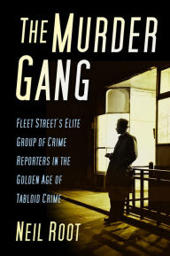 Title: The Murder Gang: Fleet Street's Elite Group of Crime Reporters in the Golden Age of Tabloid Crime, Author: Neil Root