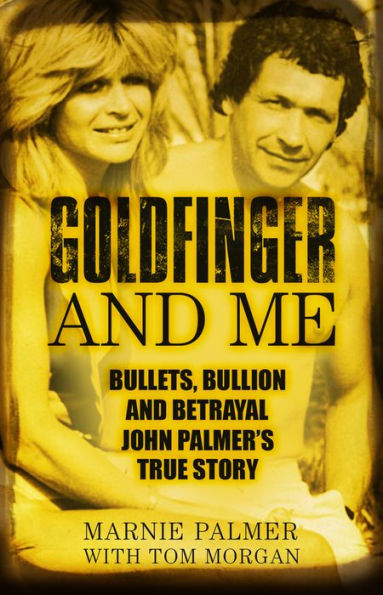 Goldfinger and Me: Bullets, Bullion Betrayal: John Palmer's True Story