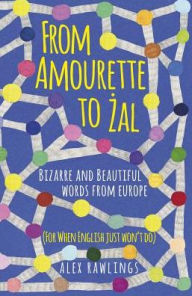 Title: From Amourette to Zal: Bizarre and Beautiful Words from Europe, Author: Alex Rawlings