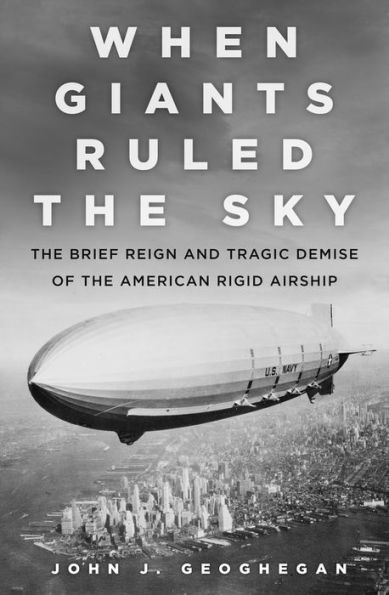 When Giants Ruled the Sky: Brief Reign and Tragic Demise of American Rigid Airship