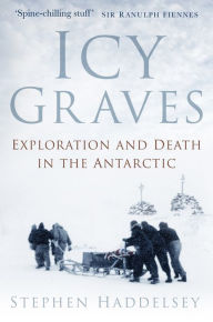 Title: Icy Graves: Exploration and Death in the Antarctic, Author: Stephen Haddelsey