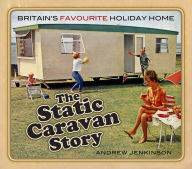 Title: The Static Caravan Story: Britain's Favourite Holiday Home, Author: Andrew Jenkinson