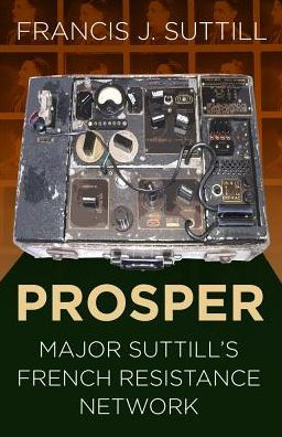 Prosper: Major Suttill's French Resistance Network