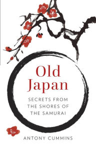 Title: Old Japan: Secrets from the Shores of the Samurai, Author: Antony Cummins