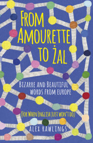 Title: From Amourette to Zal: Bizarre and Beautiful Words from Europe: (For When English Just Won't Do), Author: Alex Rawlings