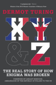 Title: X, Y and Z: The Real Story of How Enigma Was Broken, Author: Dermot Turing