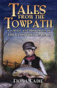 Title: Tales from the Towpath: Stories and Histories of the Cotswold Canals, Author: Fiona Eadie