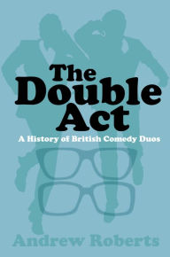 Title: The Double Act: A History of British Comedy Duos, Author: Andrew Roberts