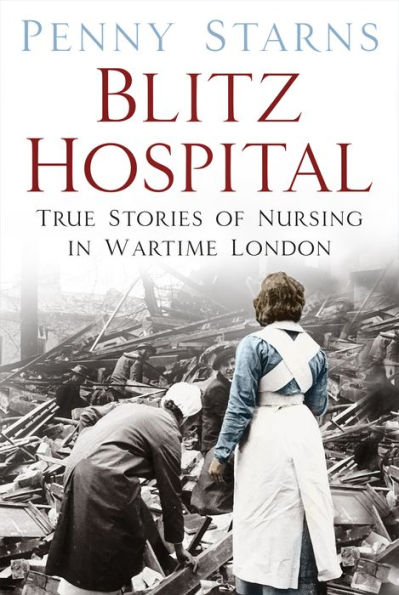 Blitz Hospital: True Stories of Nursing in Wartime London
