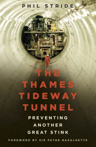 Title: The Thames Tideway Tunnel: Preventing Another Great Stink, Author: Phil Stride
