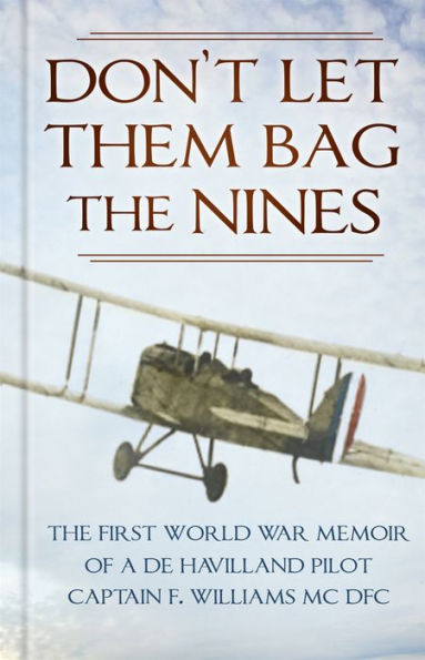 Don't Let Them Bag The Nines: First World War Memoir of a de Havilland Pilot - Captain F. Williams MC DFC