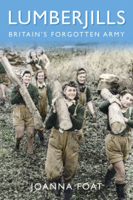 Title: Lumberjills: Britain's Forgotten Army, Author: Joanna Foat