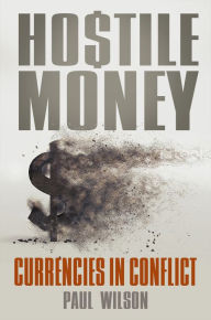 Title: Hostile Money: Currencies in Conflict, Author: Paul Wilson