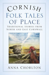 Title: Cornish Folk Tales of Place: Traditional Stories from North and East Cornwall: Traditional Stories from North and East Cornwall, Author: Anna Chorlton