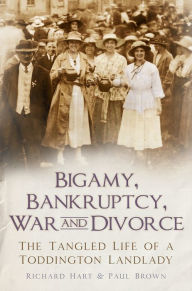 Title: Bigamy, Bankruptcy, War and Divorce: The Tangled Life of a Toddington Landlady, Author: Richard Hart