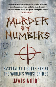 Title: Murder by Numbers: Fascinating Figures Behind the World's Worst Crimes, Author: James Moore