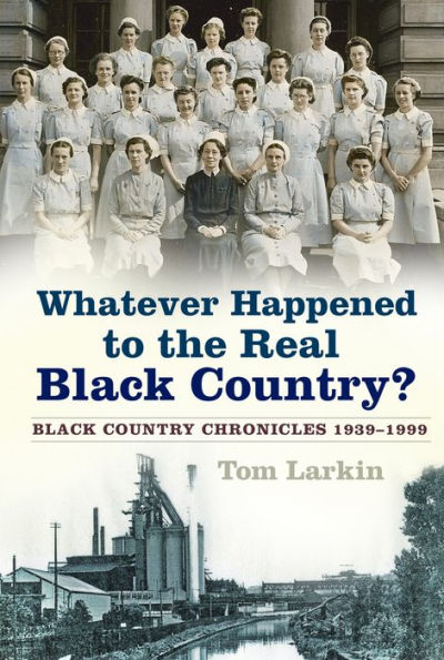 Whatever Happened to the Real Black Country?: Country Chronicles 1939-1999