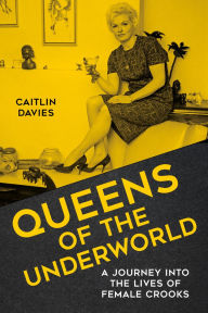Title: Queens of the Underworld: A Journey into the Lives of Female Crooks, Author: Caitlin Davies