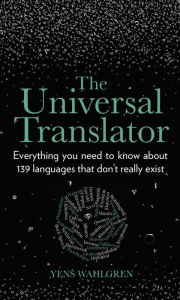 Free online books kindle download The Universal Translator: Everything You Need to Know about 139 Languages that Don't Really Exist by  9780750993203