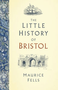 Title: The Little History of Bristol, Author: Maurice Fells