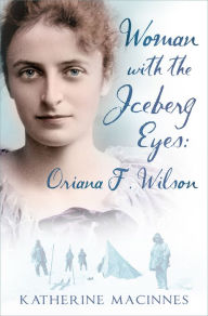 Title: Woman with the Iceberg Eyes: Oriana F. Wilson, Author: Katherine MacInnes