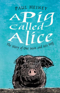 Title: A Pig Called Alice: The Story of One Man and his Hog, Author: Paul Heiney