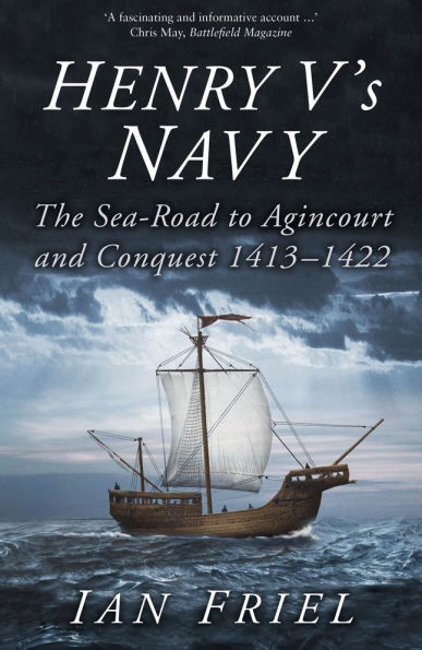 Henry V's Navy: The Sea-Road to Agincourt and Conquest 1413-1422