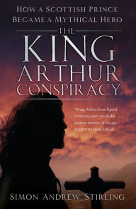 Bestseller ebooks download The King Arthur Conspiracy: How a Scottish Prince Became a Mythical Hero in English by Simon Stirling 9780750994163 RTF DJVU FB2