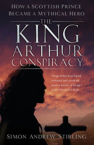 Ebook download for mobile phones The King Arthur Conspiracy: How a Scottish Prince Became a Mythical Hero iBook CHM PDF by Simon Stirling