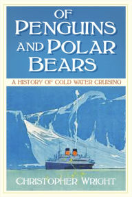 Title: Of Penguins and Polar Bears: A History of Cold Water Cruising, Author: Christopher Wright