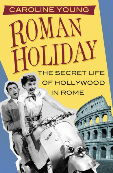 Roman Holiday: The Secret Life of Hollywood Rome