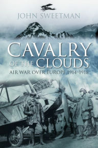 Title: Cavalry of the Clouds: Air War Over Europe 1914-1918, Author: John Sweetman