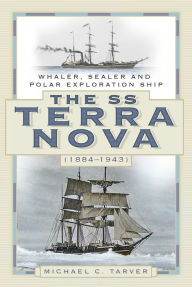 Title: The SS Terra Nova (1884-1943): Whaler, Sealer and Polar Exploration Ship, Author: Michael C. Tarver