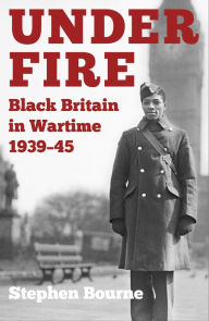 Title: Under Fire: Black Britain in Wartime 1939-45, Author: Stephen Bourne