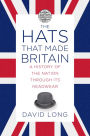 The Hats that Made Britain: A History of the Nation Through Its Headwear