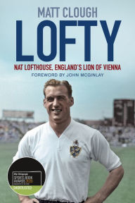 Title: Lofty: Nat Lofthouse, England's Lion of Vienna, Author: Matt Clough
