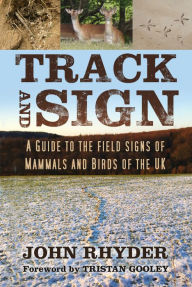 Title: Track and Sign: A Guide to the Field Signs of Mammals and Birds of the UK, Author: John Rhyder