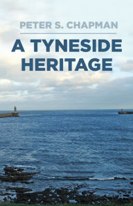 Title: A Tyneside Heritage, Author: Peter Chapman