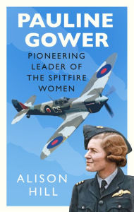 Title: Pauline Gower, Pioneering Leader of the Spitfire Women, Author: Alison Hill