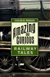 Title: Amazing and Curious Railway Tales, Author: Colin G. Maggs