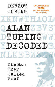 Title: Alan Turing Decoded: The Man They Called Prof, Author: Dermot Turing