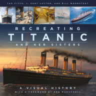 Title: Recreating Titanic and Her Sisters: A Visual History, Author: J. Kent Layton